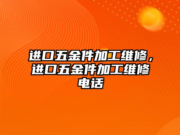 進口五金件加工維修，進口五金件加工維修電話