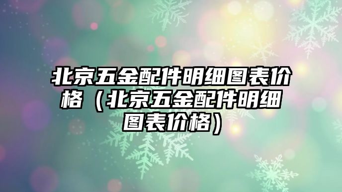 北京五金配件明細圖表價格（北京五金配件明細圖表價格）