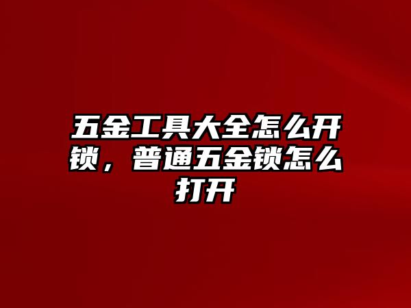 五金工具大全怎么開鎖，普通五金鎖怎么打開