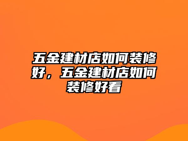 五金建材店如何裝修好，五金建材店如何裝修好看