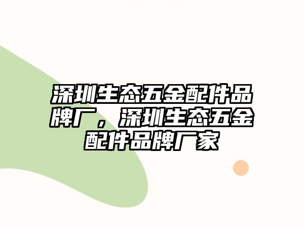 深圳生態五金配件品牌廠，深圳生態五金配件品牌廠家