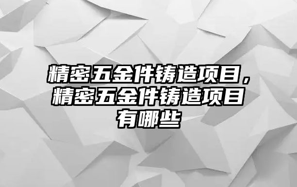 精密五金件鑄造項目，精密五金件鑄造項目有哪些