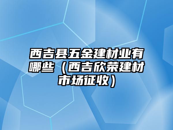 西吉縣五金建材業(yè)有哪些（西吉欣榮建材市場(chǎng)征收）