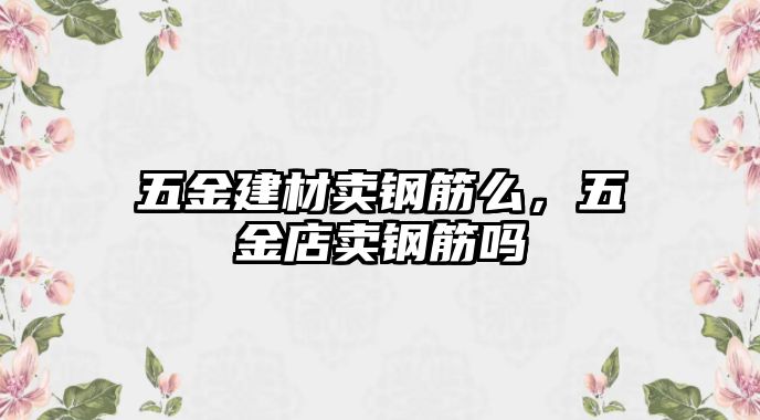 五金建材賣鋼筋么，五金店賣鋼筋嗎