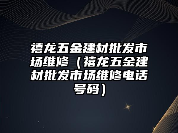 禧龍五金建材批發(fā)市場維修（禧龍五金建材批發(fā)市場維修電話號(hào)碼）