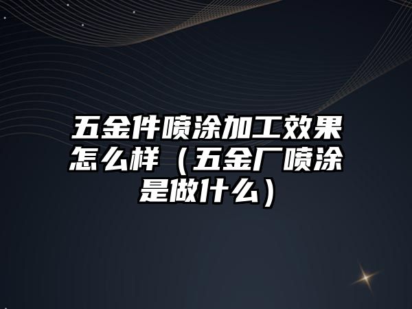 五金件噴涂加工效果怎么樣（五金廠噴涂是做什么）