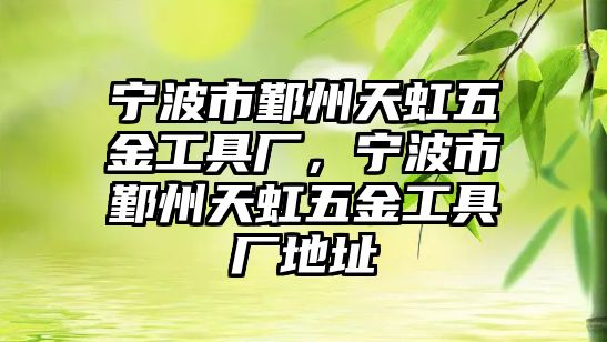 寧波市鄞州天虹五金工具廠，寧波市鄞州天虹五金工具廠地址