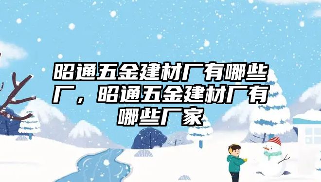 昭通五金建材廠有哪些廠，昭通五金建材廠有哪些廠家