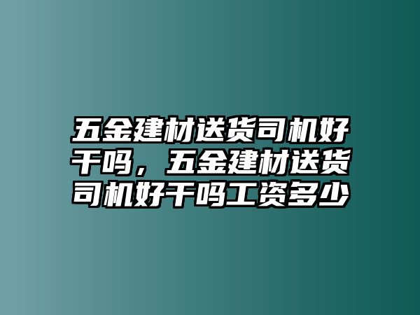 五金建材送貨司機(jī)好干嗎，五金建材送貨司機(jī)好干嗎工資多少