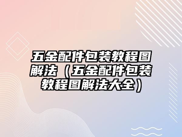 五金配件包裝教程圖解法（五金配件包裝教程圖解法大全）