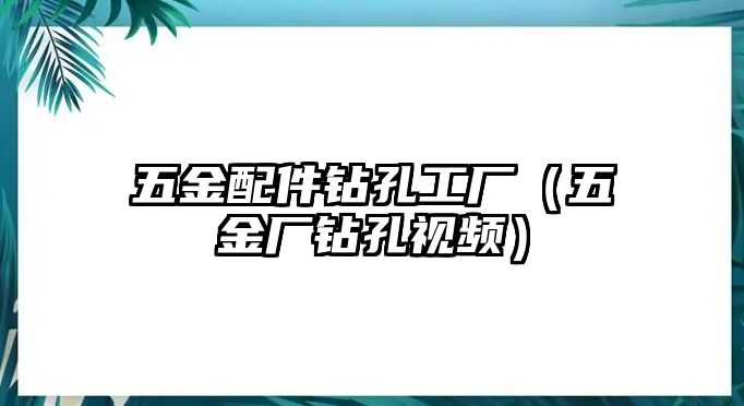 五金配件鉆孔工廠（五金廠鉆孔視頻）