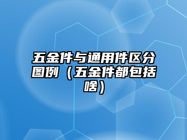 五金件與通用件區(qū)分圖例（五金件都包括啥）