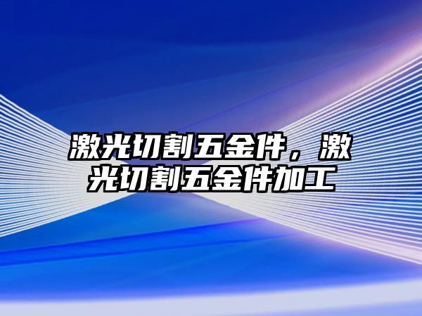 激光切割五金件，激光切割五金件加工