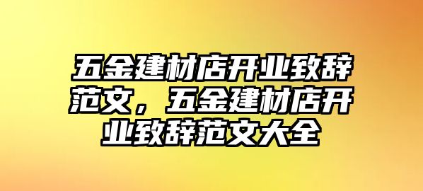 五金建材店開業(yè)致辭范文，五金建材店開業(yè)致辭范文大全