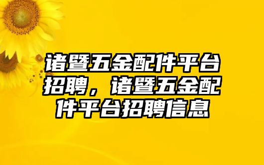 諸暨五金配件平臺招聘，諸暨五金配件平臺招聘信息