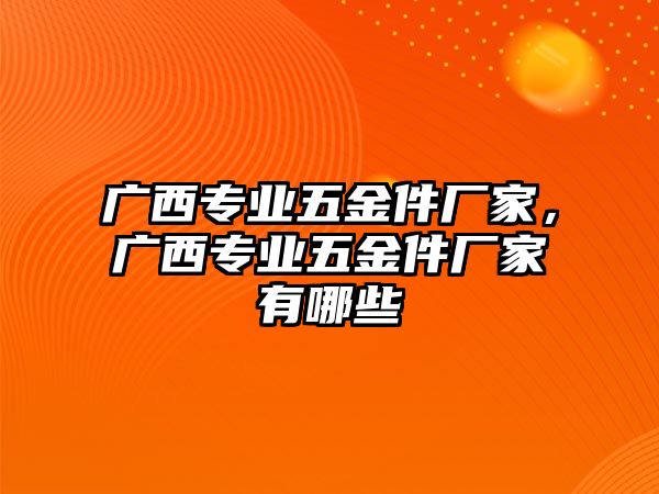 廣西專業五金件廠家，廣西專業五金件廠家有哪些