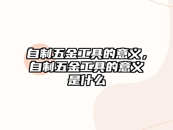 自制五金工具的意義，自制五金工具的意義是什么