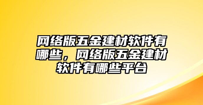 網絡版五金建材軟件有哪些，網絡版五金建材軟件有哪些平臺