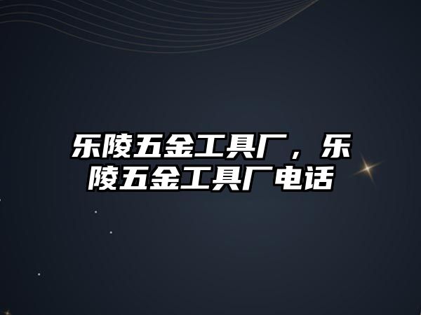 樂陵五金工具廠，樂陵五金工具廠電話