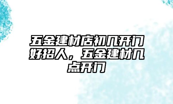 五金建材店初幾開門好招人，五金建材幾點開門