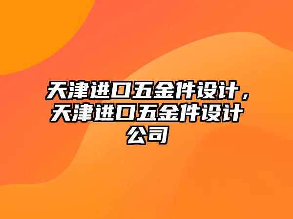 天津進口五金件設計，天津進口五金件設計公司