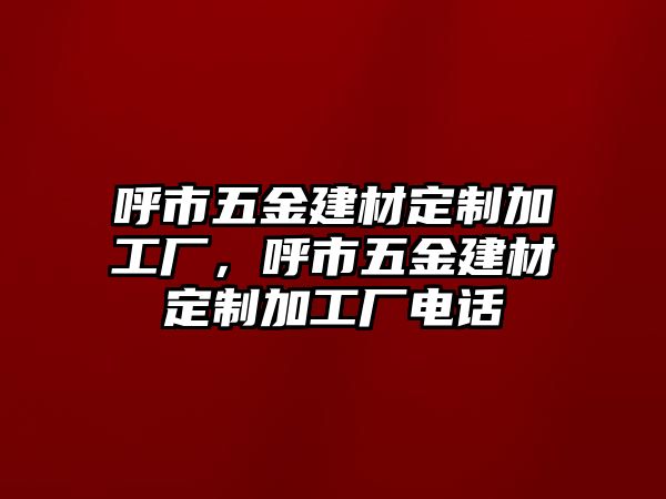 呼市五金建材定制加工廠，呼市五金建材定制加工廠電話