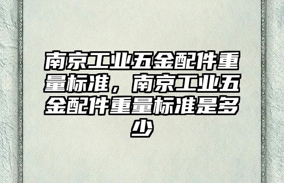 南京工業五金配件重量標準，南京工業五金配件重量標準是多少