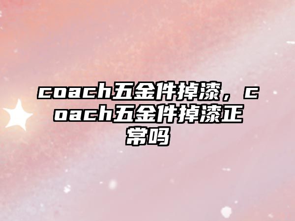 coach五金件掉漆，coach五金件掉漆正常嗎