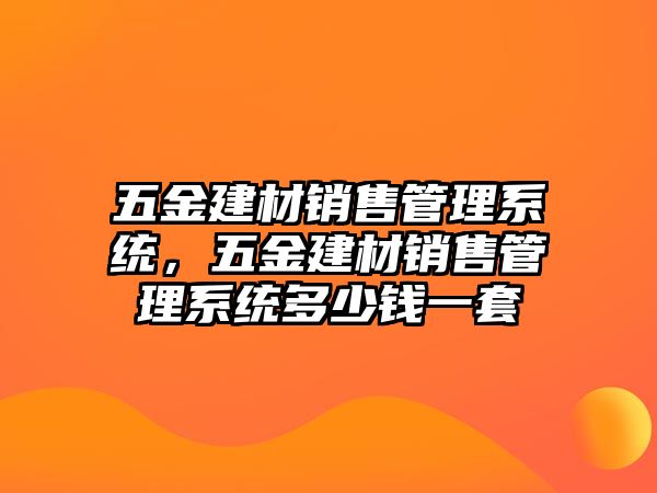 五金建材銷售管理系統，五金建材銷售管理系統多少錢一套