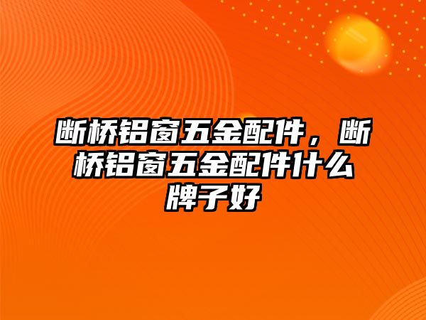 斷橋鋁窗五金配件，斷橋鋁窗五金配件什么牌子好