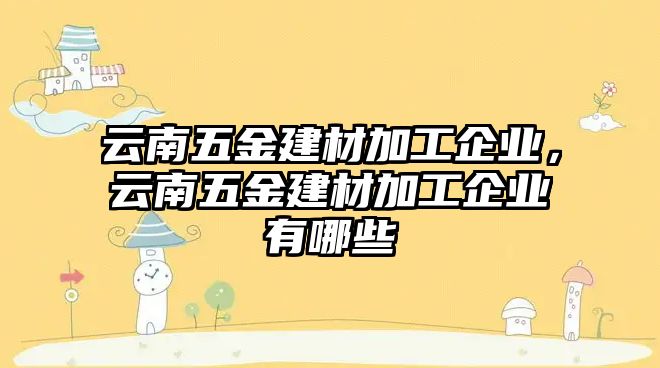 云南五金建材加工企業(yè)，云南五金建材加工企業(yè)有哪些