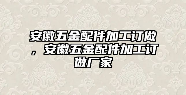 安徽五金配件加工訂做，安徽五金配件加工訂做廠家