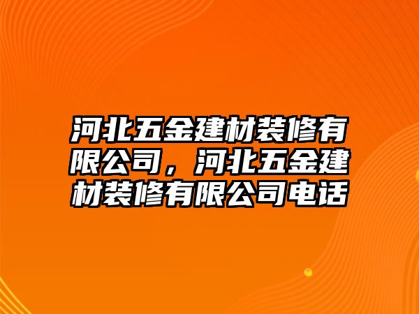 河北五金建材裝修有限公司，河北五金建材裝修有限公司電話