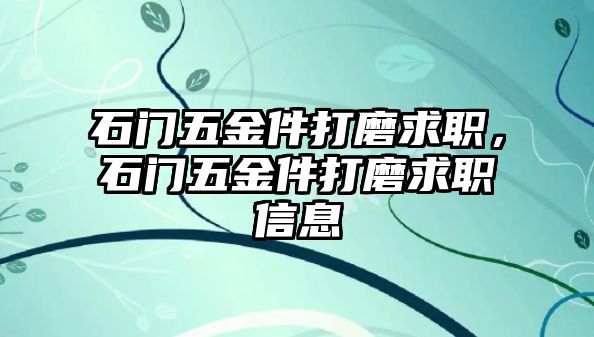 石門五金件打磨求職，石門五金件打磨求職信息