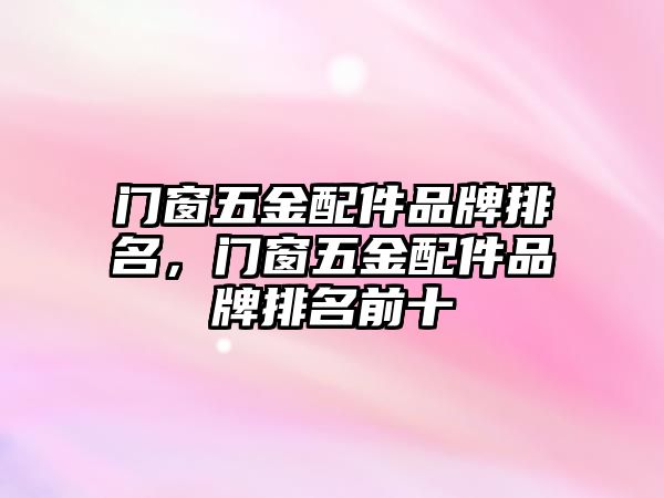 門窗五金配件品牌排名，門窗五金配件品牌排名前十