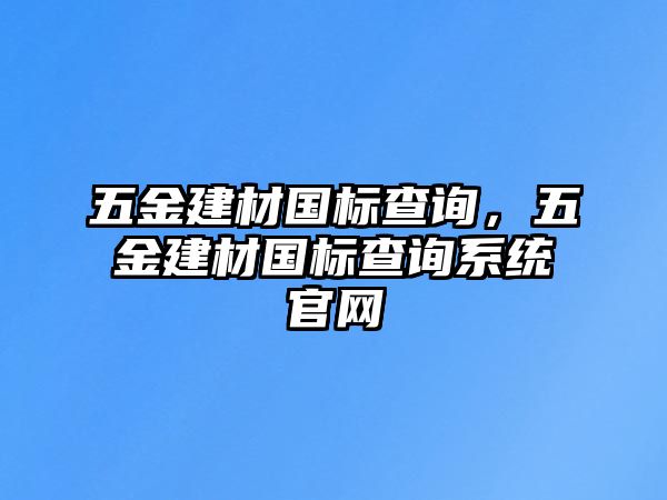 五金建材國(guó)標(biāo)查詢，五金建材國(guó)標(biāo)查詢系統(tǒng)官網(wǎng)