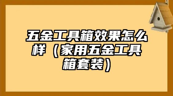 五金工具箱效果怎么樣（家用五金工具箱套裝）