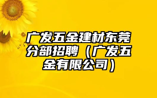 廣發五金建材東莞分部招聘（廣發五金有限公司）