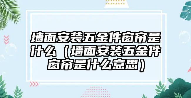 墻面安裝五金件窗簾是什么（墻面安裝五金件窗簾是什么意思）