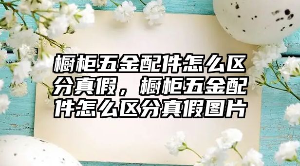 櫥柜五金配件怎么區(qū)分真假，櫥柜五金配件怎么區(qū)分真假圖片