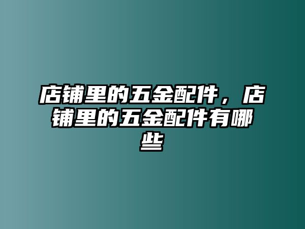 店鋪里的五金配件，店鋪里的五金配件有哪些