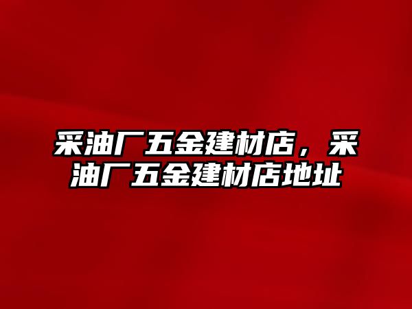 采油廠五金建材店，采油廠五金建材店地址