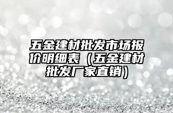 五金建材批發市場報價明細表（五金建材批發廠家直銷）