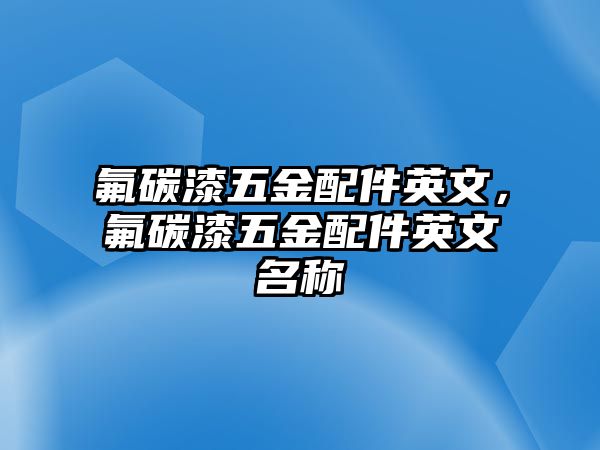 氟碳漆五金配件英文，氟碳漆五金配件英文名稱