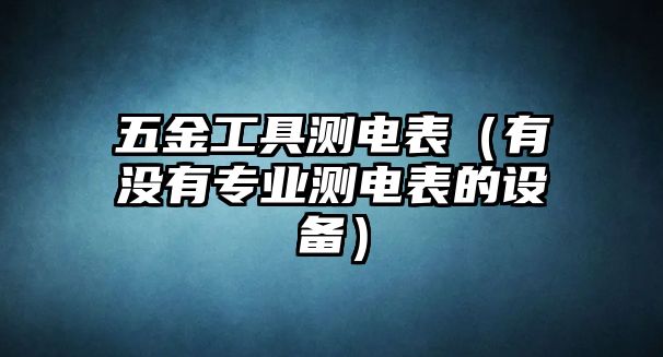 五金工具測電表（有沒有專業測電表的設備）