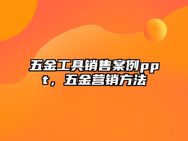 五金工具銷售案例ppt，五金營銷方法