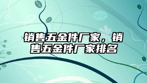 銷售五金件廠家，銷售五金件廠家排名