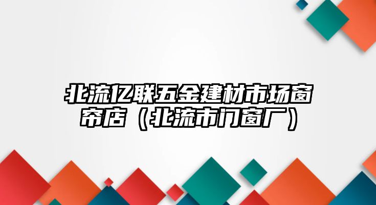 北流億聯五金建材市場窗簾店（北流市門窗廠）