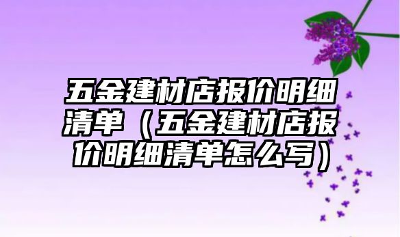 五金建材店報價明細清單（五金建材店報價明細清單怎么寫）