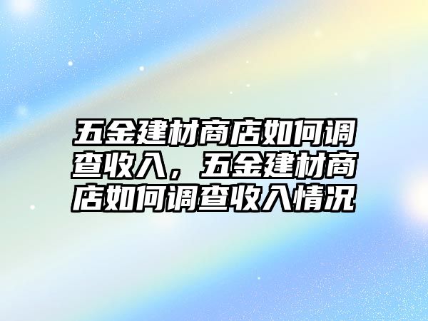 五金建材商店如何調查收入，五金建材商店如何調查收入情況